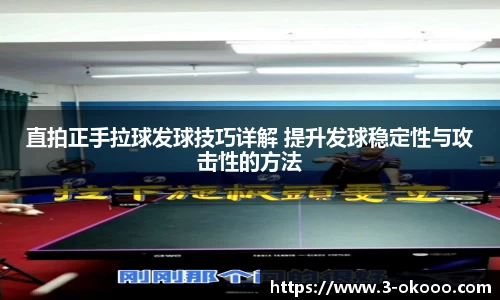 直拍正手拉球发球技巧详解 提升发球稳定性与攻击性的方法